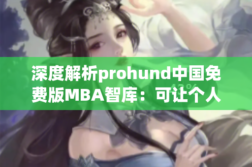 深度解析prohund中國(guó)免費(fèi)版MBA智庫(kù)：可讓個(gè)人、企業(yè)輕松打造自己的知識(shí)庫(kù)