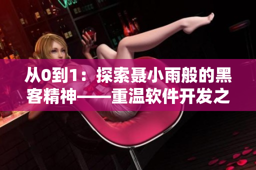 從0到1：探索聶小雨般的黑客精神——重溫軟件開發(fā)之路三部曲