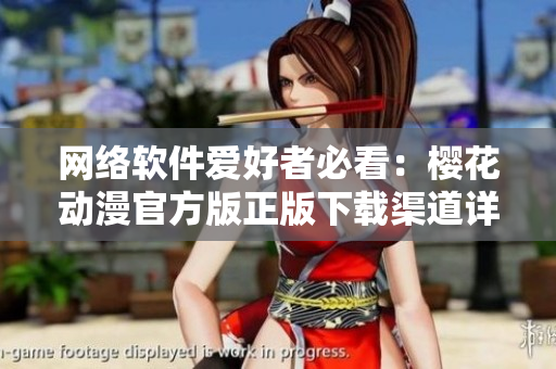 網(wǎng)絡(luò)軟件愛(ài)好者必看：櫻花動(dòng)漫官方版正版下載渠道詳解！