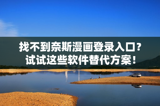找不到奈斯漫畫登錄入口？試試這些軟件替代方案！