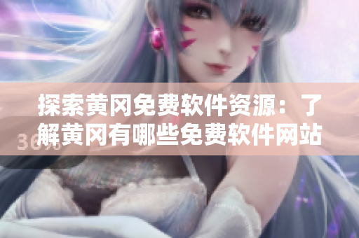 探索黃岡免費(fèi)軟件資源：了解黃岡有哪些免費(fèi)軟件網(wǎng)站