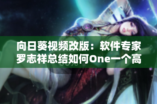 向日葵視頻改版：軟件專家羅志祥總結(jié)如何One一個(gè)高效網(wǎng)絡(luò)軟件