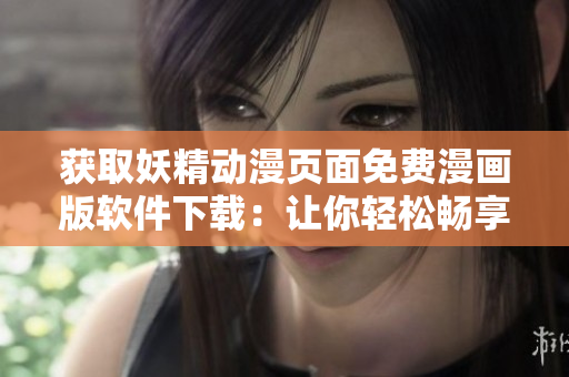 獲取妖精動(dòng)漫頁(yè)面免費(fèi)漫畫版軟件下載：讓你輕松暢享精彩動(dòng)漫內(nèi)容