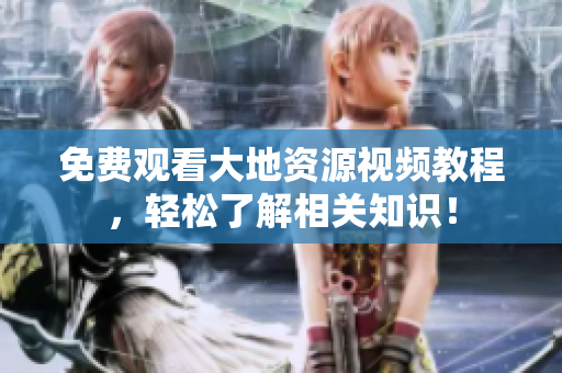 免費(fèi)觀看大地資源視頻教程，輕松了解相關(guān)知識！