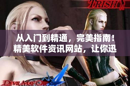 從入門到精通，完美指南！精美軟件資訊網(wǎng)站，讓你迅速掌握最新軟件動(dòng)態(tài)