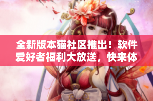 全新版本貓社區(qū)推出！軟件愛好者福利大放送，快來體驗吧