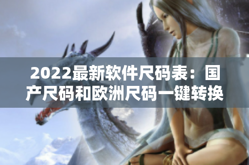 2022最新軟件尺碼表：國產(chǎn)尺碼和歐洲尺碼一鍵轉(zhuǎn)換全解析！