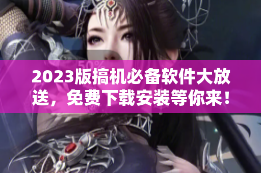 2023版搞機(jī)必備軟件大放送，免費(fèi)下載安裝等你來！