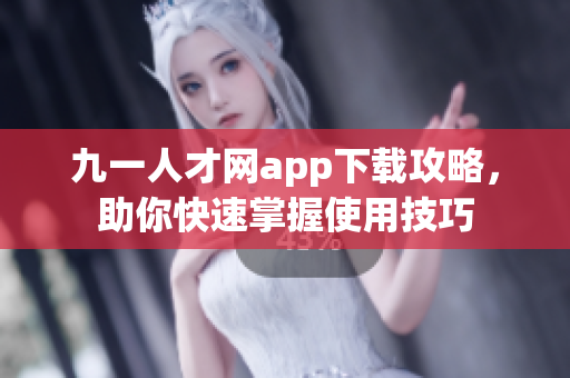 九一人才網(wǎng)app下載攻略，助你快速掌握使用技巧