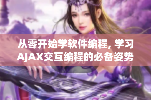 從零開(kāi)始學(xué)軟件編程, 學(xué)習(xí)AJAX交互編程的必備姿勢(shì)教程
