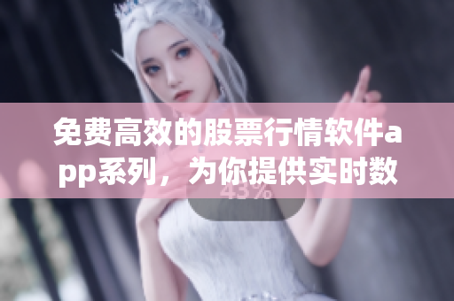 免費(fèi)高效的股票行情軟件app系列，為你提供實(shí)時(shí)數(shù)據(jù)與分析工具