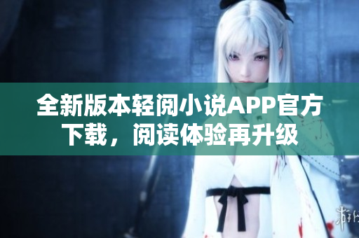 全新版本輕閱小說APP官方下載，閱讀體驗(yàn)再升級