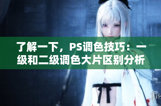 了解一下，PS調(diào)色技巧：一級(jí)和二級(jí)調(diào)色大片區(qū)別分析