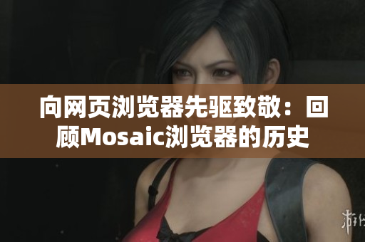 向網(wǎng)頁(yè)瀏覽器先驅(qū)致敬：回顧Mosaic瀏覽器的歷史