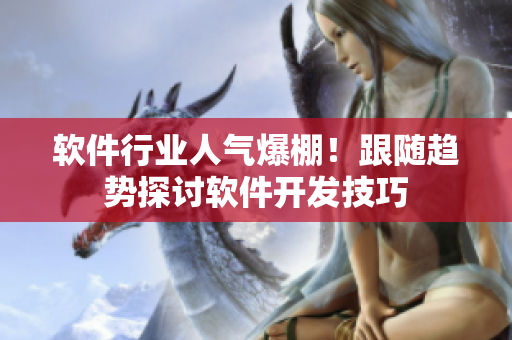 軟件行業(yè)人氣爆棚！跟隨趨勢(shì)探討軟件開(kāi)發(fā)技巧