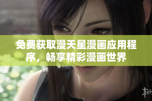 免費(fèi)獲取漫天星漫畫應(yīng)用程序，暢享精彩漫畫世界