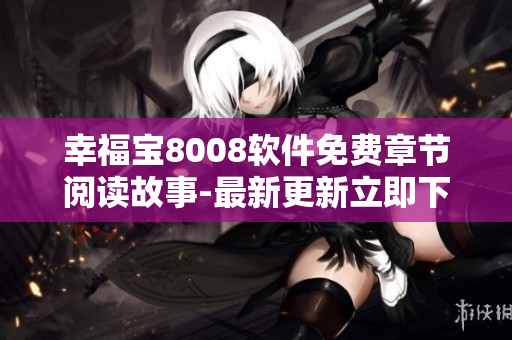幸福寶8008軟件免費章節(jié)閱讀故事-最新更新立即下載
