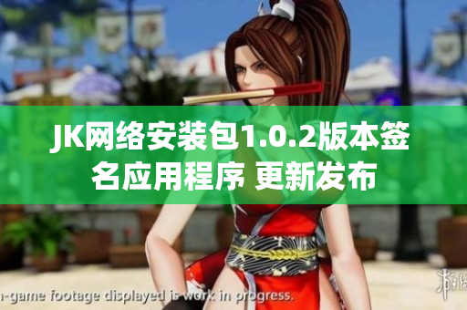 JK網(wǎng)絡(luò)安裝包1.0.2版本簽名應(yīng)用程序 更新發(fā)布