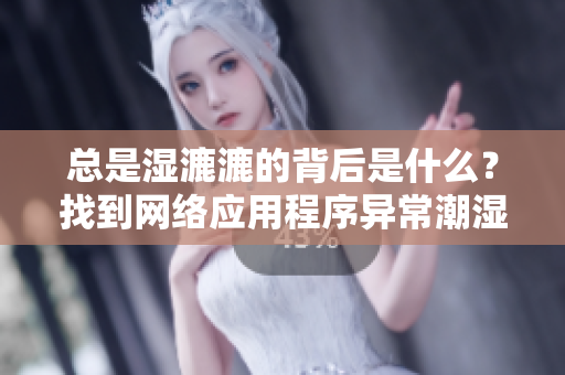 總是濕漉漉的背后是什么？找到網(wǎng)絡(luò)應(yīng)用程序異常潮濕的原因