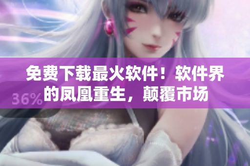 免費下載最火軟件！軟件界的鳳凰重生，顛覆市場
