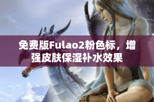 免費(fèi)版Fulao2粉色標(biāo)，增強(qiáng)皮膚保濕補(bǔ)水效果