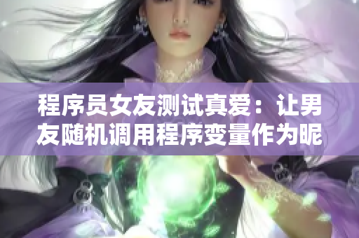 程序員女友測試真愛：讓男友隨機調(diào)用程序變量作為昵稱