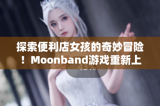探索便利店女孩的奇妙冒險(xiǎn)！Moonband游戲重新上線！