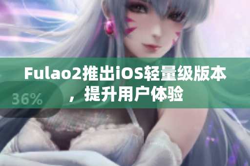 Fulao2推出iOS輕量級版本，提升用戶體驗
