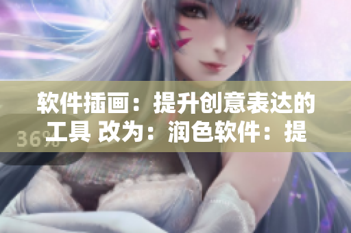 軟件插畫：提升創(chuàng)意表達的工具 改為：潤色軟件：提高創(chuàng)作效率