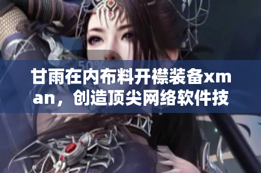 甘雨在內(nèi)布料開襟裝備xman，創(chuàng)造頂尖網(wǎng)絡軟件技術