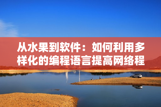 從水果到軟件：如何利用多樣化的編程語言提高網(wǎng)絡(luò)程序的可靠性與效率