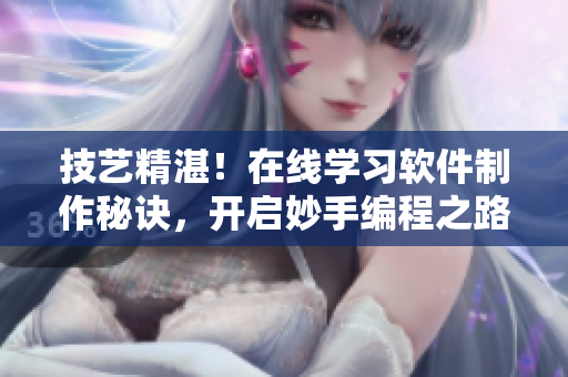 技藝精湛！在線學(xué)習(xí)軟件制作秘訣，開啟妙手編程之路