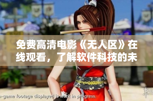 免費(fèi)高清電影《無(wú)人區(qū)》在線觀看，了解軟件科技的未來(lái)展望
