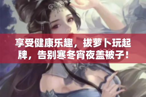 享受健康樂趣，拔蘿卜玩起牌，告別寒冬宵夜蓋被子！