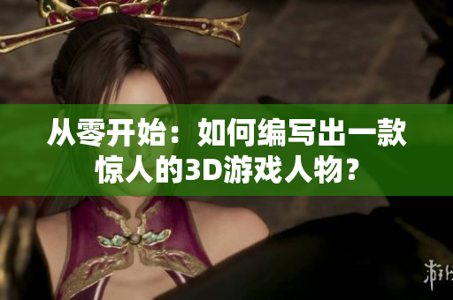 從零開始：如何編寫出一款驚人的3D游戲人物？