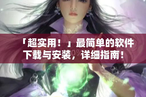 「超實用！」最簡單的軟件下載與安裝，詳細(xì)指南！