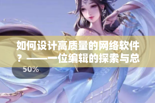 如何設(shè)計(jì)高質(zhì)量的網(wǎng)絡(luò)軟件？——一位編輯的探索與總結(jié)