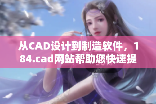 從CAD設(shè)計(jì)到制造軟件，184.cad網(wǎng)站幫助您快速提高您的工作效率。