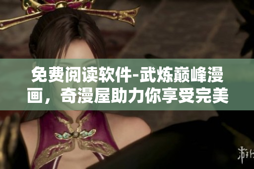 免費(fèi)閱讀軟件-武煉巔峰漫畫，奇漫屋助力你享受完美閱讀體驗(yàn)！