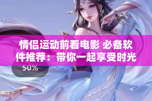 情侶運(yùn)動前看電影 必備軟件推薦：帶你一起享受時光的精彩軟件