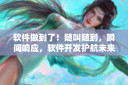 軟件做到了！隨叫隨到，瞬間響應(yīng)，軟件開發(fā)護(hù)航未來(lái)教育