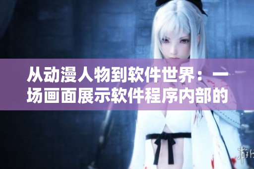從動漫人物到軟件世界：一場畫面展示軟件程序內(nèi)部的神秘世界