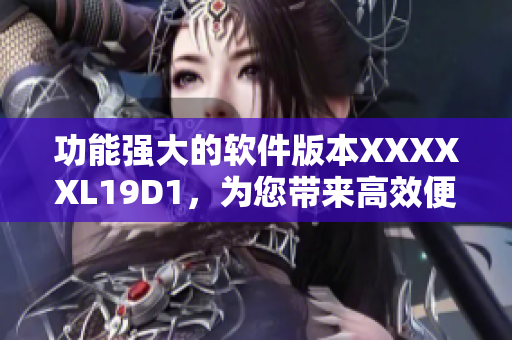 功能強大的軟件版本XXXXXL19D1，為您帶來高效便捷的網(wǎng)絡(luò)體驗