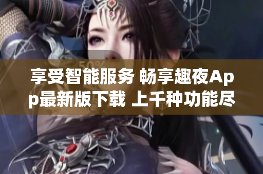 享受智能服務(wù) 暢享趣夜App最新版下載 上千種功能盡在其中