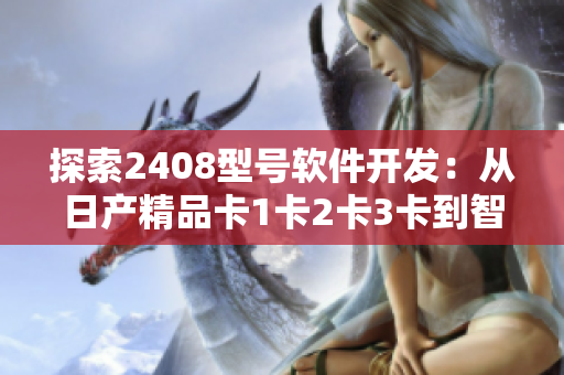 探索2408型號(hào)軟件開(kāi)發(fā)：從日產(chǎn)精品卡1卡2卡3卡到智能化軟件應(yīng)用