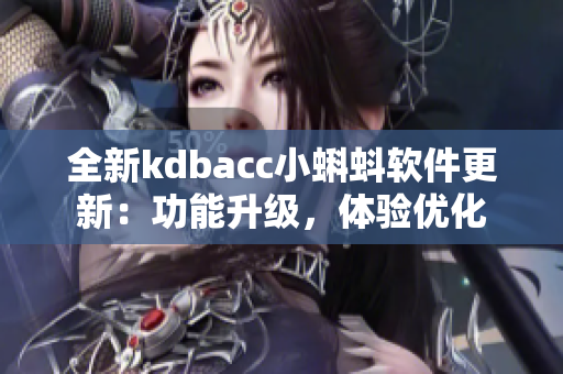 全新kdbacc小蝌蚪軟件更新：功能升級(jí)，體驗(yàn)優(yōu)化