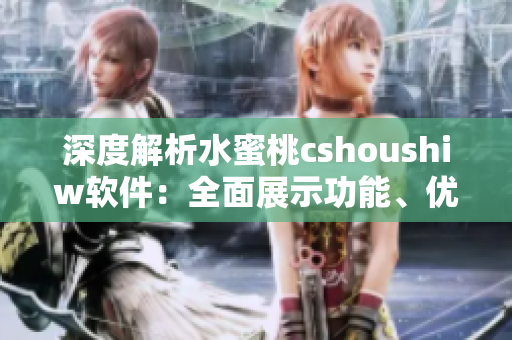 深度解析水蜜桃cshoushiw軟件：全面展示功能、優(yōu)勢(shì)和發(fā)展前景