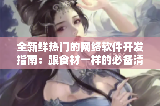 全新鮮熱門的網(wǎng)絡(luò)軟件開發(fā)指南：跟食材一樣的必備清單！