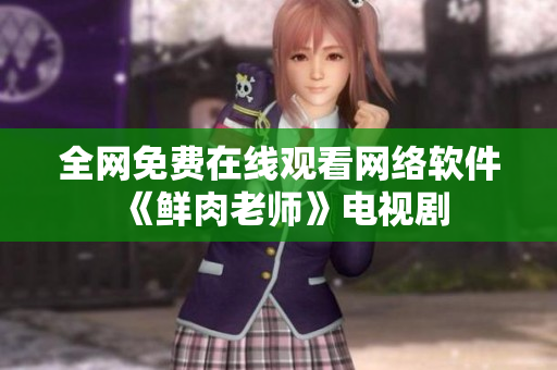 全網(wǎng)免費在線觀看網(wǎng)絡(luò)軟件《鮮肉老師》電視劇