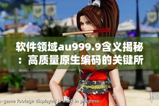 軟件領(lǐng)域au999.9含義揭秘：高質(zhì)量原生編碼的關(guān)鍵所在